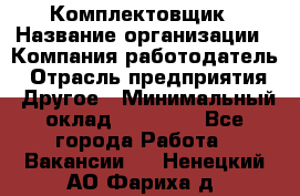 Комплектовщик › Название организации ­ Компания-работодатель › Отрасль предприятия ­ Другое › Минимальный оклад ­ 15 000 - Все города Работа » Вакансии   . Ненецкий АО,Фариха д.